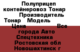 Полуприцеп контейнеровоз Тонар 974623 › Производитель ­ Тонар › Модель ­ 974 623 › Цена ­ 1 350 000 - Все города Авто » Спецтехника   . Ростовская обл.,Новошахтинск г.